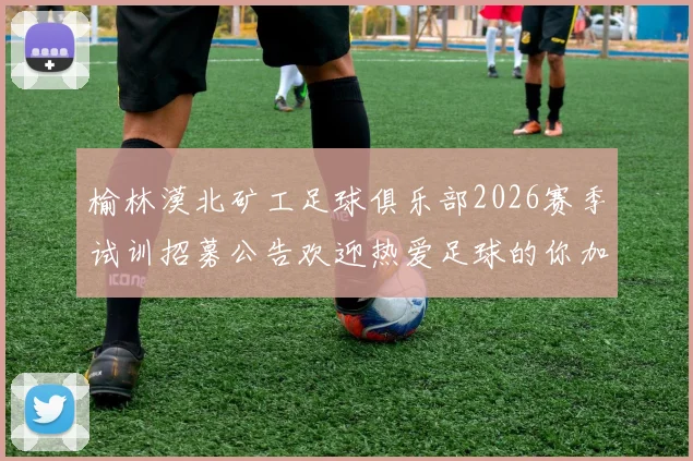 榆林漠北矿工足球俱乐部2026赛季试训招募公告欢迎热爱足球的你加入我们