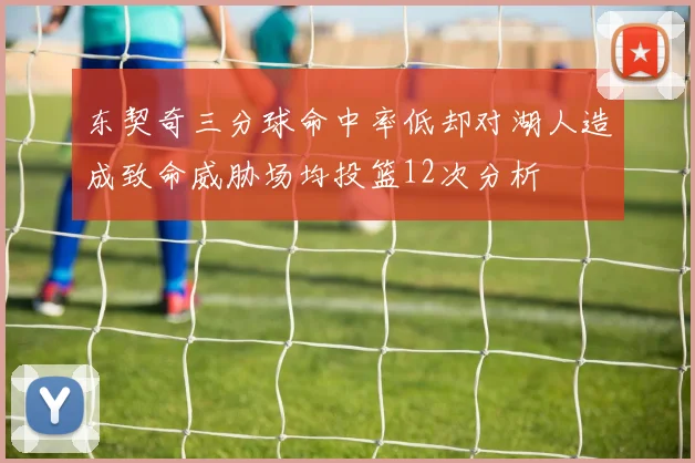 东契奇三分球命中率低却对湖人造成致命威胁场均投篮12次分析