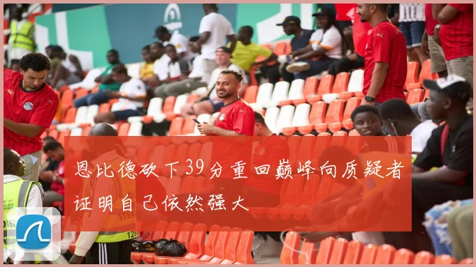 恩比德砍下39分重回巅峰向质疑者证明自己依然强大