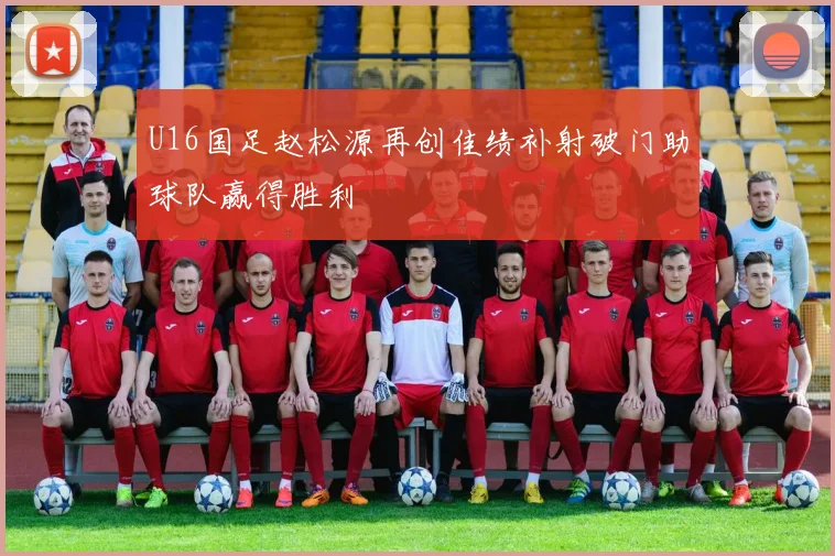 U16国足赵松源再创佳绩补射破门助球队赢得胜利