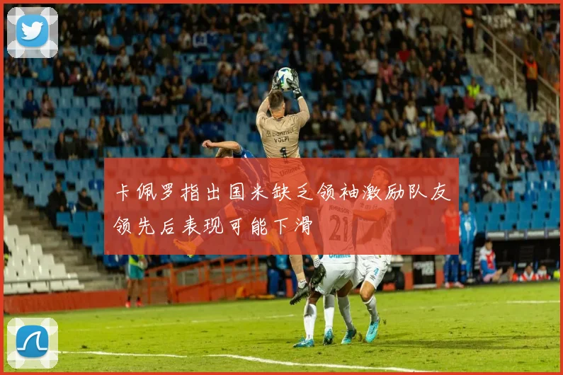 卡佩罗指出国米缺乏领袖激励队友领先后表现可能下滑