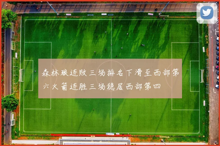森林狼连败三场排名下滑至西部第六火箭连胜三场稳居西部第四