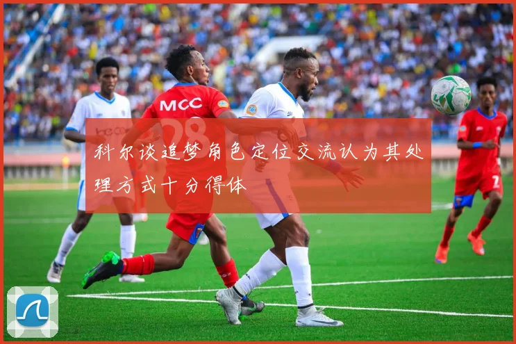 科尔谈追梦角色定位交流认为其处理方式十分得体
