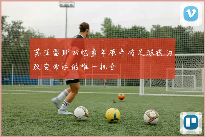 苏亚雷斯回忆童年艰辛将足球视为改变命运的唯一机会